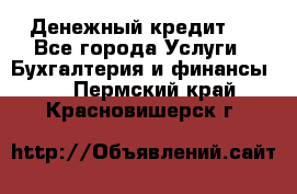 Денежный кредит ! - Все города Услуги » Бухгалтерия и финансы   . Пермский край,Красновишерск г.